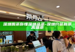 深圳品茶全城靠谱指南，尽享城市茶文化之旅