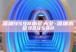 深圳9598水会大全，探寻深圳水会92、95、98的无与伦比魅力