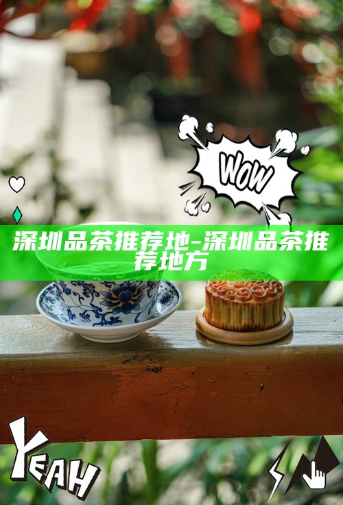 深圳喝茶最值得体验的地方-深圳喝茶最值得体验的地方是哪里