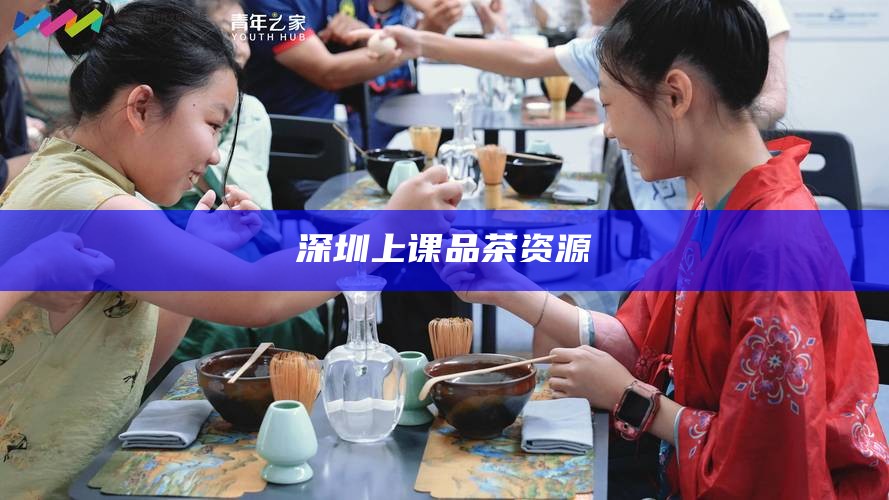 深圳上课品茶资源