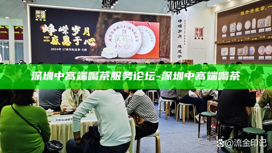 深圳高端茶vx-深圳高端茶vx论坛