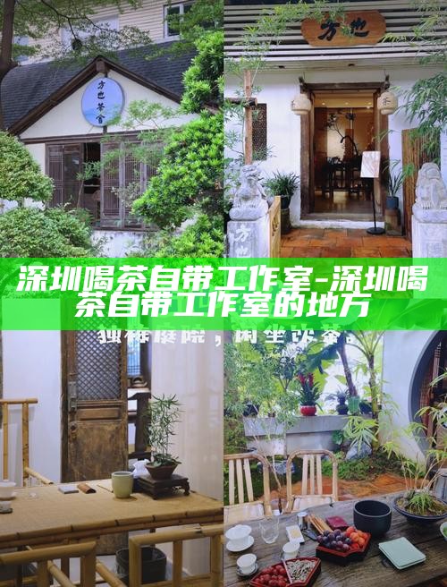 深圳喝茶自带工作室-深圳喝茶自带工作室的地方