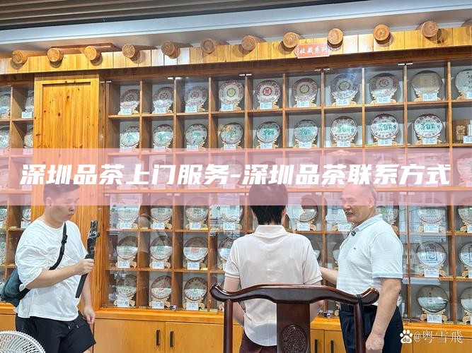 深圳品茶上门服务-深圳品茶联系方式
